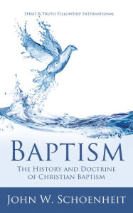 Title: Baptism: The History and Doctrine of Christian Baptism, Author: John W. Schoenheit