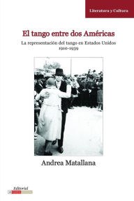 Title: El Tango entre dos Américas: La representación del tango en Estados Unidos, 1910-1939, Author: Andrea Matallana