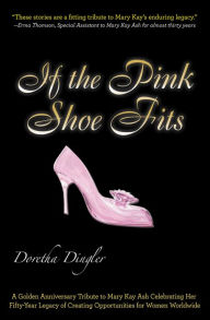 Title: If the Pink Shoe Fits: A Golden Anniversary Tribute to Mary Kay Ash, Author: Doretha Dingler