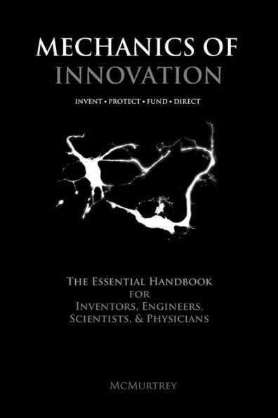 Mechanics of Innovation: The Essential Handbook for Inventors, Engineers, Scientists, & Physicians