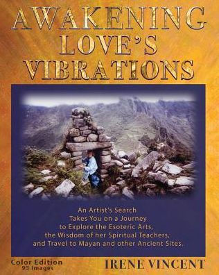 Awakening Love's Vibrations: An Artist's Search Takes You on a Journey to Explore the Esoteric Arts, the Wisdom of her Spiritual Teachers, and Travel to Mayan and other Ancient Sites. Full Color Edition - 93 Images.