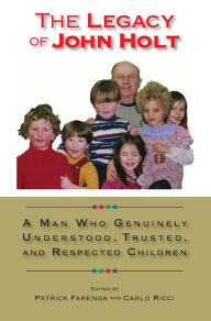 Title: The Legacy of John Holt: A Man Who Genuinely Understood, Trusted, and Respected Children, Author: Farenga Lawrence Patrick