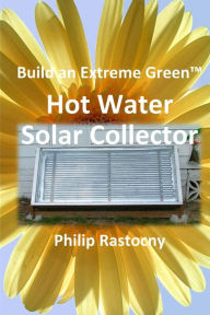 Title: Build an Extreme Green Solar Hot Water Heater, Author: Philip Rastocny