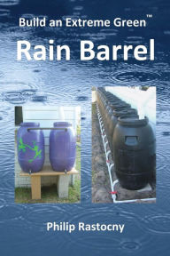 Title: Build an Extreme Green Rain Barrel, Author: Philip Rastocny