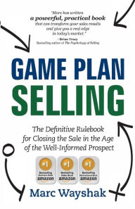 Title: Game Plan Selling: The Definitive Rulebook for Closing the Sale in the Age of the Well-Informed Prospect, Author: Marc Wayshak
