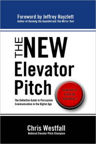 Title: The New Elevator Pitch: The Definitive Guide to Persuasive Communication in the Digital Age, Author: Chris Westfall