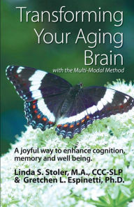 Title: Transforming Your Aging Brain: with the Multi-Modal Method, Author: Linda S. Stoler