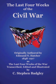 Title: The Last Four Weeks of the Civil War (Badgley Publishing Company Edition), Author: Edmund N. Hatcher