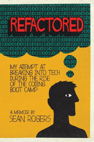 Refactored: My Attempt at Breaking into Tech During the Rise of the Coding Boot Camp