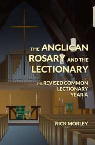 Title: The Anglican Rosary and the Lectionary: The Revised Common Lectionary Year A, Author: Rick Morley