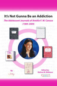 Title: It's Not Gunna Be an Addiction: The Adolescent Journals of Amelia F. W. Caruso (1989 - 2009), Author: Amelia F. W. Caruso
