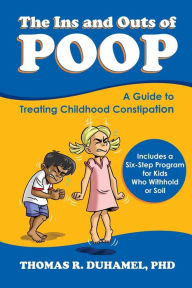 Title: The Ins and Outs of Poop: A Guide to Treating Childhood Constipation, Author: Thomas DuHamel