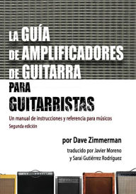 Title: La Guia de Amplificadores de Guitarra Para Guitarristas: Un Manual de Instrucciones y Referencia Para Musicos, Author: Dave Zimmerman