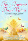 The 5 Feminine Power Virtues: A Woman's Spiritual Roadmap to Love, Joy & Fulfillment