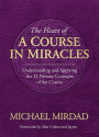 The Heart of A Course in Miracles: A Guide to Understanding and Applying the 12 Primary Concepts of the Course