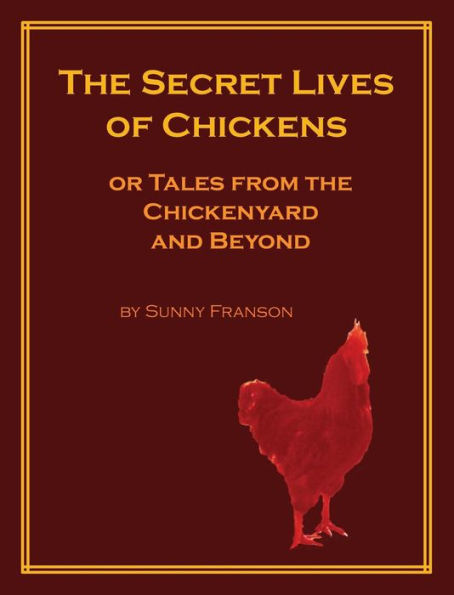 the Secret Lives of Chickens: or Tales from Chickenyard and Beyond