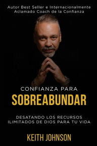 Title: Confianza Para Sobreabundar: Desatando los recursos ilimitados de Dios para tu vida, Author: Keith Johnson