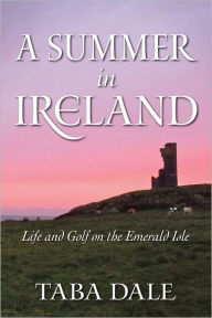 Title: A Summer in Ireland: Life and Golf on the Emerald Isle, Author: Taba Dale