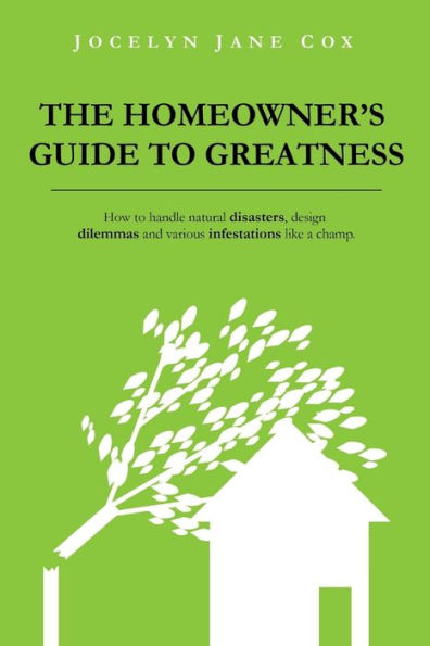 The Homeowner's Guide to Greatness: How handle natural disasters, design dilemmas and various infestations like a champ.