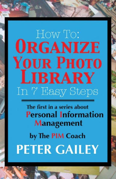 How To: Organize Your Photo Library In 7 Easy Steps: The first in a series about Personal Information Management by: The PIMCoach