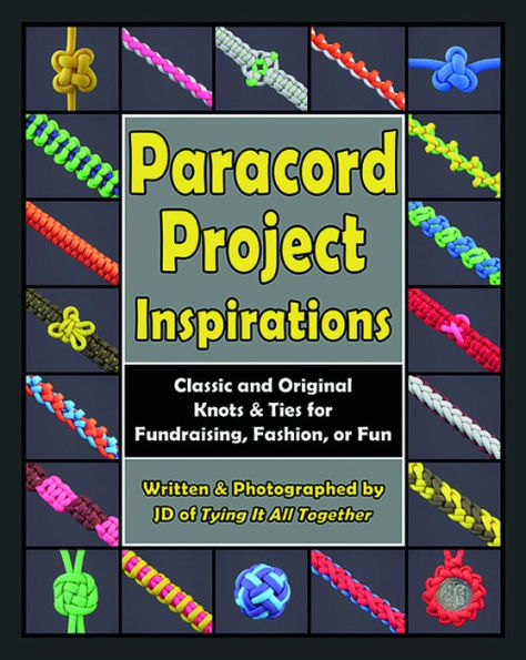 Paracord Project Inspirations: Classic and Original Knots and Ties for Fundraising, Fashion, or Fun