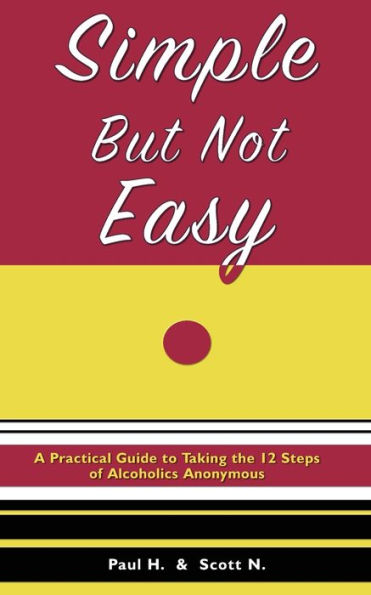 Simple But Not Easy: A Practical Guide to Taking the 12 Steps of Alcoholics Anonymous