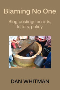 Title: Blaming No One: Blog Postings on Arts, Letters, Policy, Author: Dan Whitman