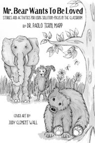 Title: Mr. Bear Wants To Be Loved: Stories And Activities For Using Solution-Focus In The Classroom, Author: Paolo Terni