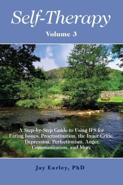 Self-Therapy, Vol. 3: A Step-by-Step Guide to Using IFS for Eating Issues, Procrastination, the Inner Critic, Depression, Perfectionism, Anger, Communication, and More