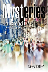 Title: Mysteries in Broad Daylight: A Journey into the Deeper Meaning of Everyday Life, Author: Mark Dillof