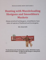 Title: Hunting with Muzzleloading Shotguns and Smoothbore Muskets: Smoothbores Let You Hunt Small Game, Big Game and Fowl with the Same Gun, Author: Wm. Hovey Smith