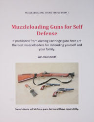 Title: Muzzleloading Guns for Self Defense: If prohibited from owning cartridge guns here are the best muzzleloading guns for defending yourself and your family, Author: Wm. Hovey Smith