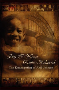 Title: Lies I Never Quite Believed: The Emancipation of Akil Johnson, Author: Akil Johnson