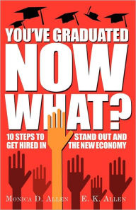 Title: You've Graduated. Now What?: 10 Steps to Stand Out and Get Hired in The New Economy, Author: E K Allen