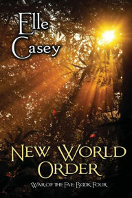 Title: War of the Fae: Book 4, New World Order, Author: Elle Casey