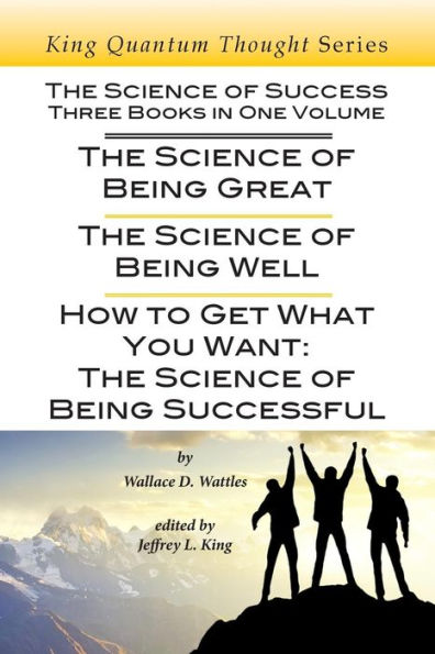 The Science of Success: Three Books in One Volume: The Science of Being Great, The Science of Being Well, & How To Get What You Want