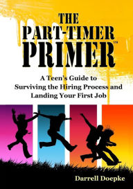 Title: The Part-Timer Primer: A Teen's Guide to Surviving the Hiring Process and Landing Your First Job, Author: Darrell Doepke