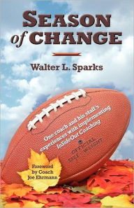 Title: Season of Change, One coach and his staff's experiences with implementing InSideOut Coaching, Author: Walter L. Sparks