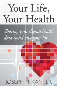 Title: Your Life, Your Health: Sharing your digital health data could save your life, Author: Joseph Kanter