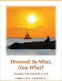 Divorced: So What, Now What?: Charting a New Course for L.I.F.E.