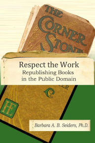 Title: Respect the Work: Republishing Books in the Public Domain, Author: Barbara A. B. Seiders