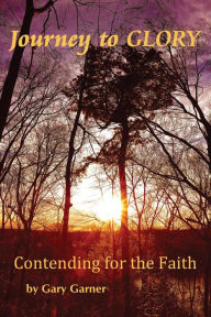 Title: Journey to Glory-Contending for the Faith, Author: Gary Garner