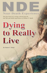 Title: Dying to Really Live: Memories of the Afterlife; A Non-Believer Returns to Life After a Surprising Near Death Experience, Author: Duane F Smith