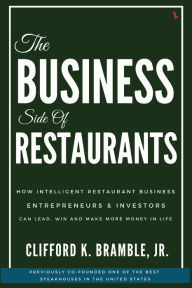 Title: The Business Side of Restaurants: How Intelligent Restaurant Business Entrepreneurs & Investors Can Lead, Win, and Make More Money In Life, Author: Clifford Bramble