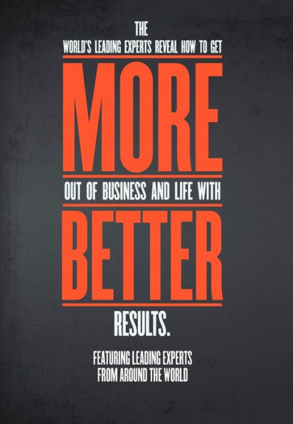 More. Better: The World's Leading Experts Reveal How to Get More Out of Business and Life with Better Results