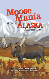Title: Moose Mania A Wild Alaska Adventure, Author: Kevin Lovegreen