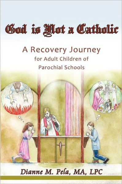 God Is Not a Catholic: A Recovery Journey for Adult Children of Parochial Schools
