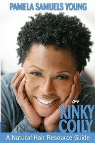 Title: Kinky Coily: A Natural Hair Resource Guide, Author: Pamela Samuels Young