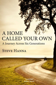 Title: A Home Called Your Own: A Journey Across Six Generations, Author: Steve Hanna