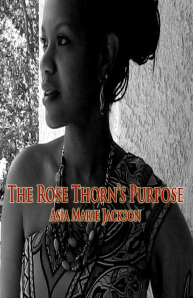 The Rose Thorn's Purpose: A collection of poetry and thought-provoking expressions.